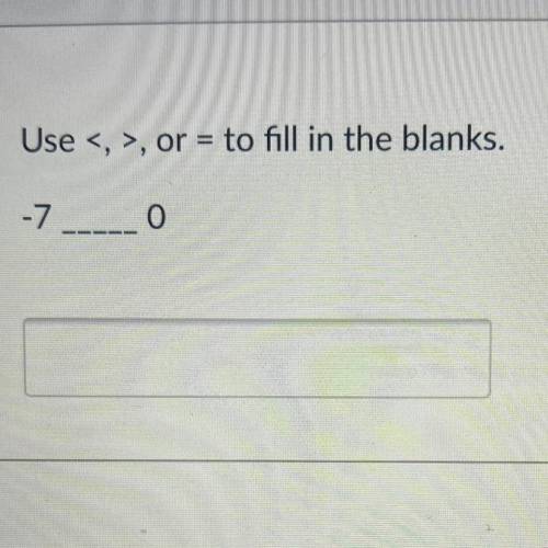 Use <, >, or = to fill in the blanks.
-7----- 0
Please help me!