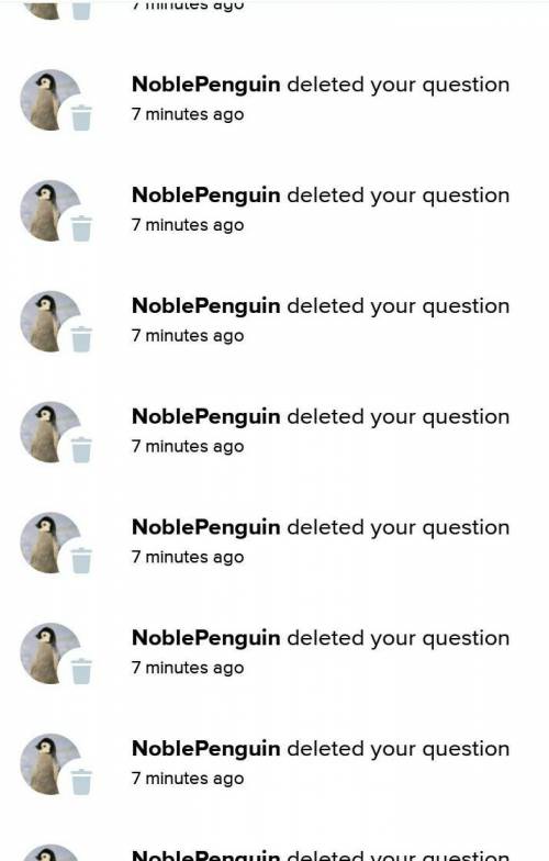 WHY YOU DELETED MY ALL QUESTIONS NOBLE PENGUIN​