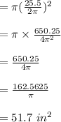 = \pi ( \frac{25.5}{2 \pi})^2\\\\= \pi \times  \frac{650.25}{4 \pi^2}\\\\=  \frac{650.25}{4 \pi}\\\\=\frac{162.5625}{\pi}\\\\= 51.7 \ in^2