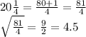 20 \frac{1}{4} =\frac{80+1}{4} =\frac{81}{4} \\\sqrt{\frac{81}{4} } =\frac{9}{2} =4.5