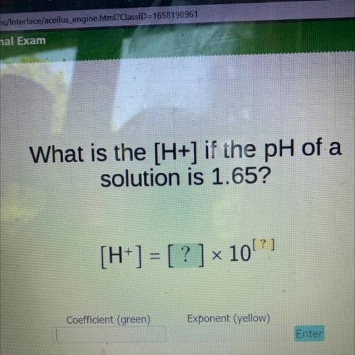 What is the [H+] if the pH of a

solution is 1.65?
a
[H+] = [ ? ] x 10!?)
Coefficient (green)
Expo