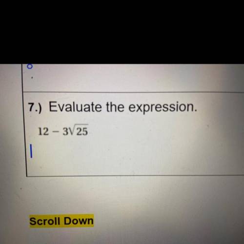 7.) Evaluate the expression.
12 - 3V 25