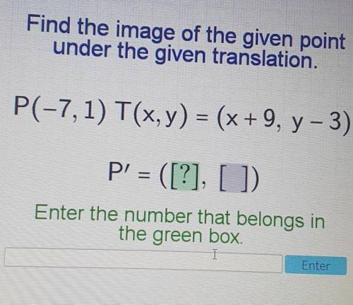 Find the image of the given point under the given translation. P(-7, 1) T(x, y) = (x + 9, y-3) P' =