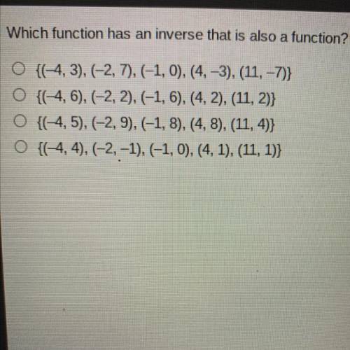 Which function has an inverse that is also a function?

A. {(-4, 3), (-2, 7), (-1, 0), (4, -3), (1