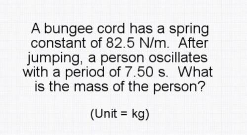 A bungee cord has a spring constant of 82.5 N/m. After jumping, a person oscillates with a period o
