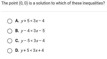 The point (0,0) is a solution to which of these inequalities?

A.y+5<3x-4B.y-4<3x-5C.y-5<