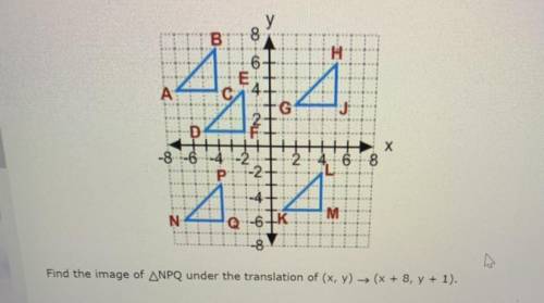 Find the image of NPQ under the translation of (x, y) + (x + 8, y + 1).

АВС
DEF
KLM
GHJ