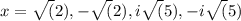 x=\sqrt(2),-\sqrt(2),i\sqrt(5),-i\sqrt(5)