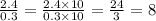 \frac{2.4}{0.3} = \frac{2.4 \times 10}{0.3 \times 10} = \frac{24}{3} = 8