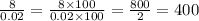 \frac{8}{0.02} = \frac{8 \times 100}{0.02 \times 100} = \frac{800}{2} = 400