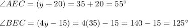 \angle AEC = ( y + 20 ) = 35 + 20   = 55^\circ\\\\\angle BEC = (4y - 15) = 4(35) -15 = 140 - 15 = 125^\circ