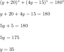 ( y + 20)^{ \circ} + (4y - 15)^{ \circ} = 180^{\circ}\\\\y + 20 + 4y - 15 = 180\\\\5y + 5 = 180\\\\5y = 175\\\\y = 35
