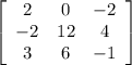 \left[\begin{array}{ccc}2&0&-2\\-2&12&4\\3&6&-1\end{array}\right]
