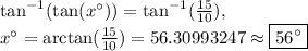 \tan^{-1}(\tan (x^{\circ}))=\tan^{-1}(\frac{15}{10}),\\x^{\circ}=\arctan(\frac{15}{10})=56.30993247\approx \boxed{56^{\circ}}