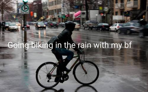 Imagine your bf asking if u wanna go biking in the pouring rain. Couldn't be me! XDDD

Btw, the bl