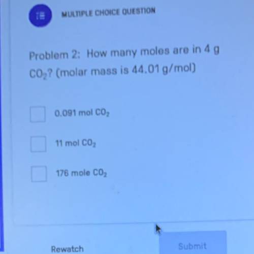 Problem 2: How many moles are in 4 g

CO2? (molar mass is 44.01 g/mol)
0.091 mol CO2
11 mol CO2
17