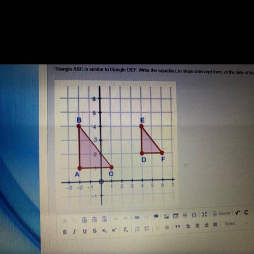 triangle ABC is similar to triangle DEF. Write the equation, in slope intercept form, of the side o