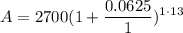 \displaystyle A = 2700(1 + \frac{0.0625}{1})^{1 \cdot 13}