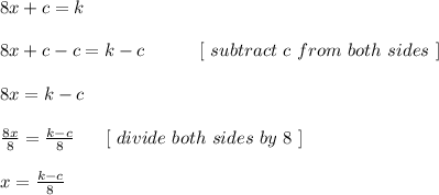 8x + c = k\\\\8x + c-c = k -c \ \ \ \ \ \ \ \ \ [\ subtract \ c \ from \ both \ sides \ ]\\\\8x = k - c\\\\\frac{8x}{8} = \frac{k-c}{8} \ \ \ \ \ [ \ divide \ both \ sides\  by\  8 \ ]\\\\x = \frac{k-c}{8}