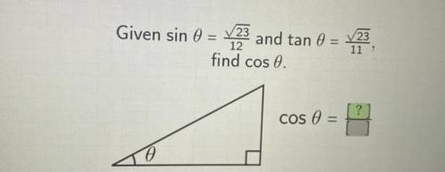 HELP ME PLEASE!!! 
GIVEN sin0= √23/12
tan0= √23/11 
Find cos0
