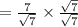 =  \frac{7}{ \sqrt{7} }  \times  \frac{ \sqrt{7} }{ \sqrt{7} }\\