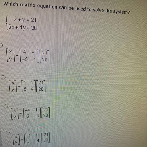 PLZZ HELPPP
Which matrix equation can be used to solve the system?
x+y=21
5x+4y=20
