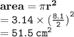 { \bf{area = \pi {r}^{2} }} \\ { \tt{ = 3.14 \times  {( \frac{8.1}{2}) }^{2} }} \\  = { \tt{51.5 \:  {cm}^{2} }}