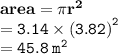 { \bf{area = \pi {r}^{2} }} \\ { \tt{ = 3.14 \times  {( {3.82}) }^{2} }} \\  { \tt{ = 45.8 \:  {m}^{2} }}