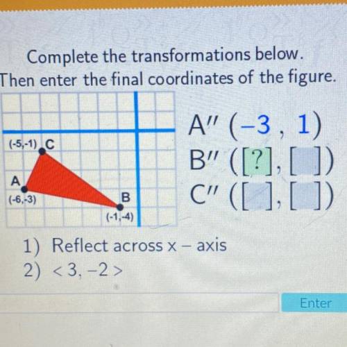 Complete the transformations below.

Then enter the final coordinates of the figure.
(-5,-1) C
A