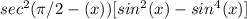 sec^2(\pi /2-(x))[sin^2(x) -sin^4(x)]