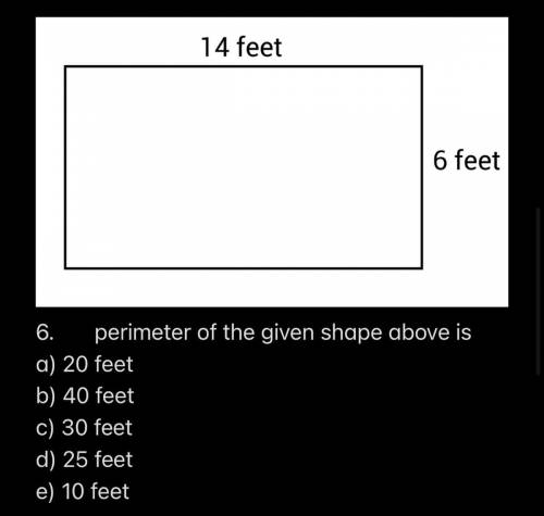 6.perimeter of the given shape above is

a) 20 feet
b) 40 feet
c) 30 feet
d) 25 feet
e) 10 feet