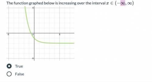 The function graphed below is increasing over the interval x = ∈ (-∞,∞)

True ******
False