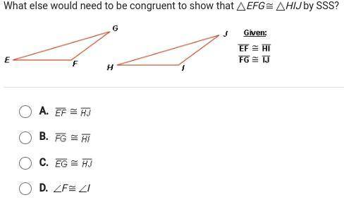 What else would need to be congruent to show that triangle EFG=~ triangle HIJ by SSS?

APEX