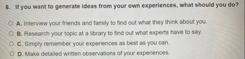 8. If you want to generate ideas from your own experiences, what should you do?

O A. Interview yo