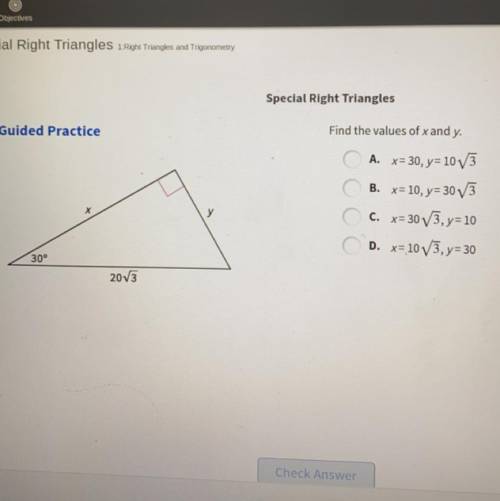 Special Right Triangles

Guided Practice
Find the values of x and y.
A. x=30, y=10V3
B. x= 10, y=3