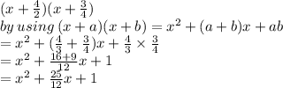 (x + \frac{4}{2} )(x + \frac{3}{4})  \\   \: by \: using \: (x + a)(x + b) =  {x}^{2}  + (a + b)x + ab \\  =  {x}^{2}  + ( \frac{4}{3}  +  \frac{3}{4})x +  \frac{4}{3} \times  \frac{3}{4} \\  =  {x}^{2}  +  \frac{16 + 9}{12} x + 1 \\  =  {x}^{2} +  \frac{25}{12}x + 1