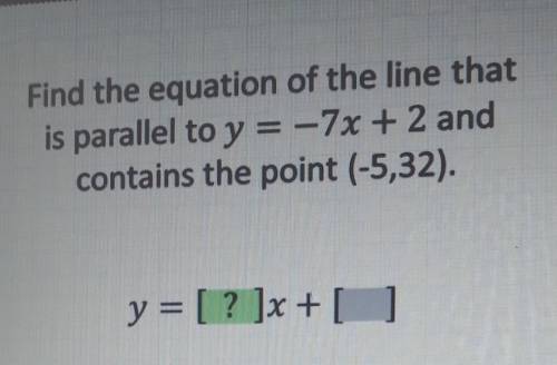 Find the equation of the line that is parallel to y= -7x+2 and contains the point (-5,32)​