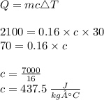 Q =  mc\triangle T \\  \\ 2100 = 0.16 \times c \times 30 \\ 70 = 0.16 \times c \\  \\ c =  \frac{7000}{16}  \\ c = 437.5 \:  \frac{J }{kg°C}