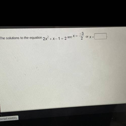 The solutions to the equation 2x^2 + x - 1 = 2 are x = -3/2 or x = _______.