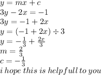 y = mx + c \\ 3y - 2x =  - 1 \\  3y =  - 1 + 2x \\ y = ( - 1 + 2x) \div 3 \\ y =  -  \frac{1}{3}  +  \frac{2x}{3}  \\ m =  \frac{2}{3}  \\ c =  -  \frac{1}{3}  \\ i \: hope \: this \: is \: helpfull \: to \: you