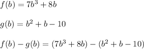 f(b) = 7b^3 + 8b \\\\g(b) = b^2 + b - 10\\\\f(b) - g(b) = (7b^3 + 8b ) - ( b^2 + b -10)