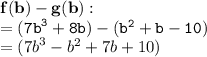 { \bf{f(b) - g(b) : }} \\ { \tt{ = ( {7b}^{3} + 8b) - ( {b}^{2}   + b - 10)}} \\  = ( {7b}^{3}  -  {b}^{2}  + 7b + 10)