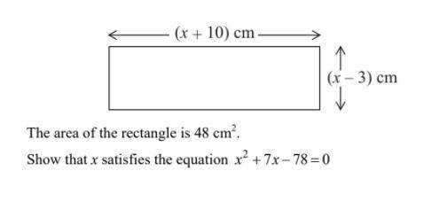 The area of the rectangle is 48cm^2
show that x satisfies the equation x^2 + 7x -78 = 0