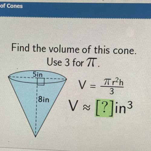 Please help asap
Find the volume of this cone.
Use 3 for TT.
5in
V =
