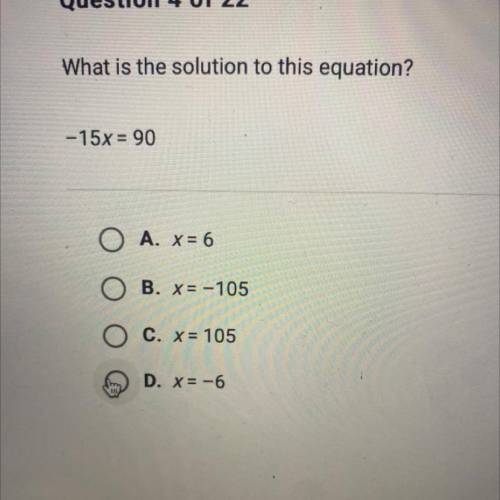 What is the solution to this equation?

-15x = 90
O A. x = 6
B. x= -105
O C. x = 105
D. x = -6