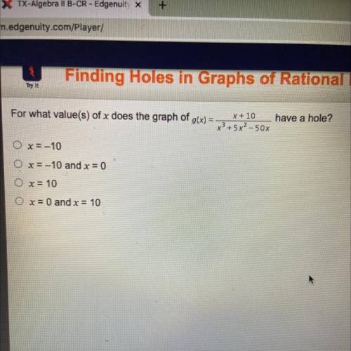 For what value(s) of x does the graph of g(x) =

x + 10
have a hole?
x3 + 5x2–50x
x= -10
x=-10 and