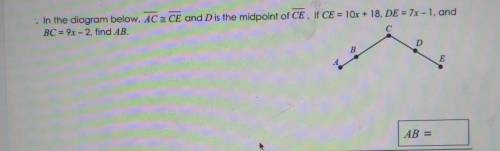 1. In the diagram below, AC CE and D is the midpoint of CE. If CE = 10x + 18, DE = 7x-1, and BC = 9