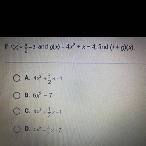 PLEASE HELP ME

If f(x) = -3 and g(x) = 4x2 + x = 4, find (f+ g)(x).
ОА
A. 4x2 + x - 1
O B. 6x2 -