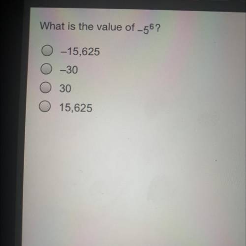 What is the value of -5^6?
Need answers asap plz