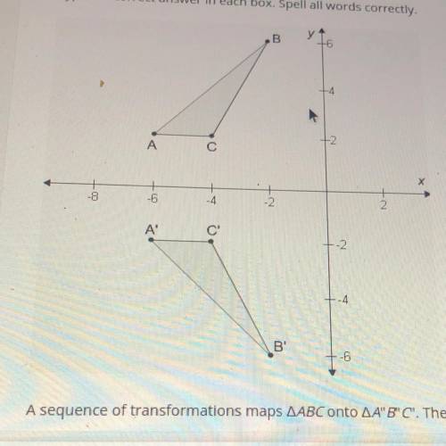 A sequence of transformations maps AABC onto AA'B'C'. The type of transformation that maps ABC onto